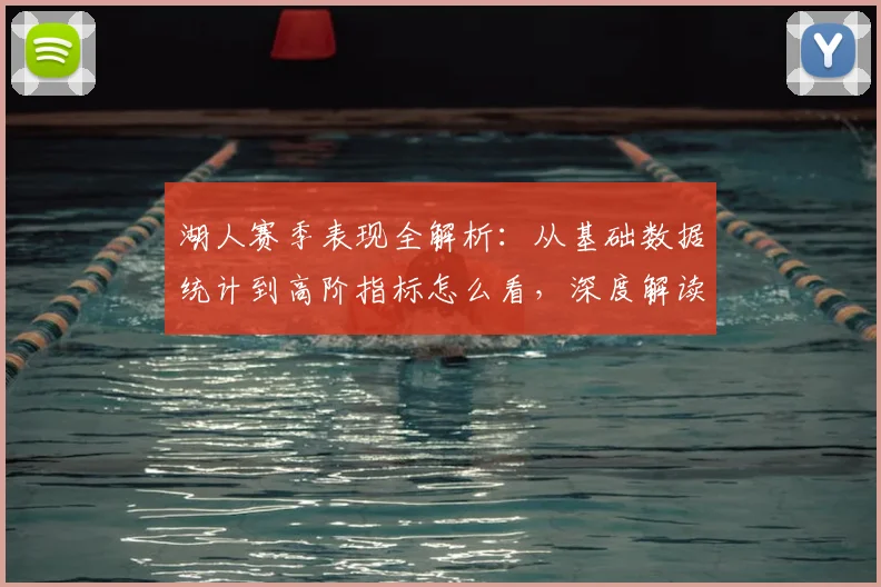 湖人赛季表现全解析:从基础数据统计到高阶指标怎么看,深度解读球员表现