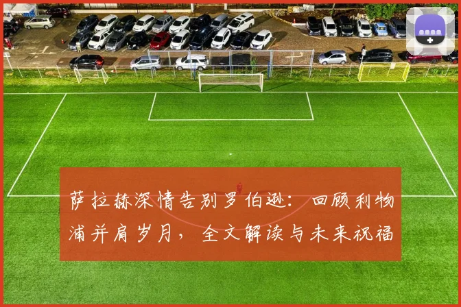 萨拉赫深情告别罗伯逊：回顾利物浦并肩岁月，全文解读与未来祝福